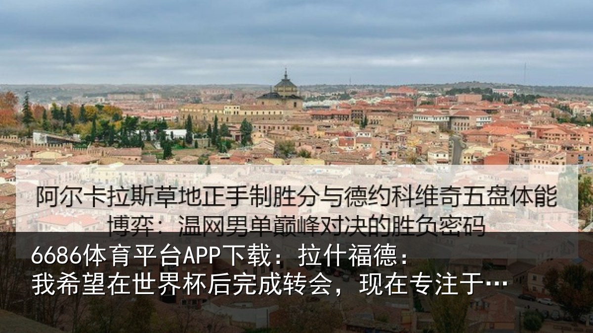 6686体育平台APP下载：拉什相关情况杯后相关情况于国家队比赛