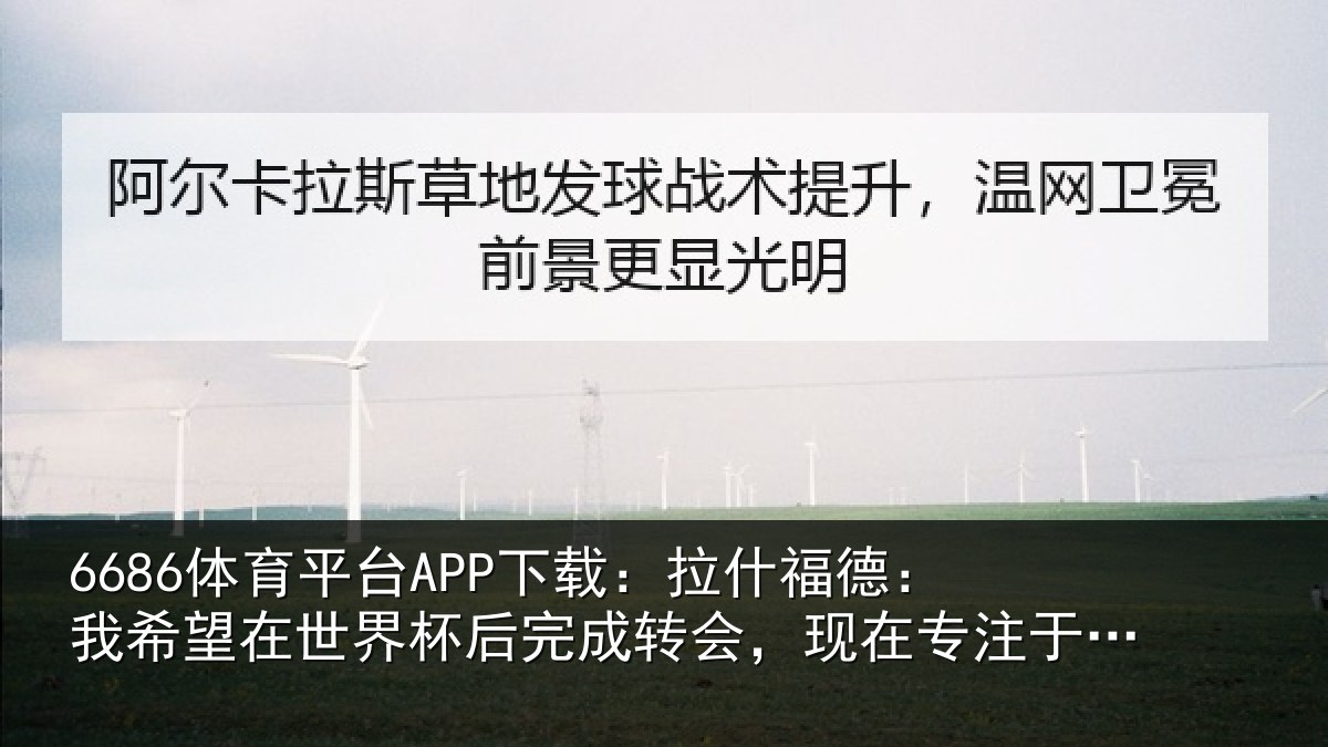 6686体育平台APP下载：拉什福德：我希望在世界杯后完成转会，现在专注于国家队比赛