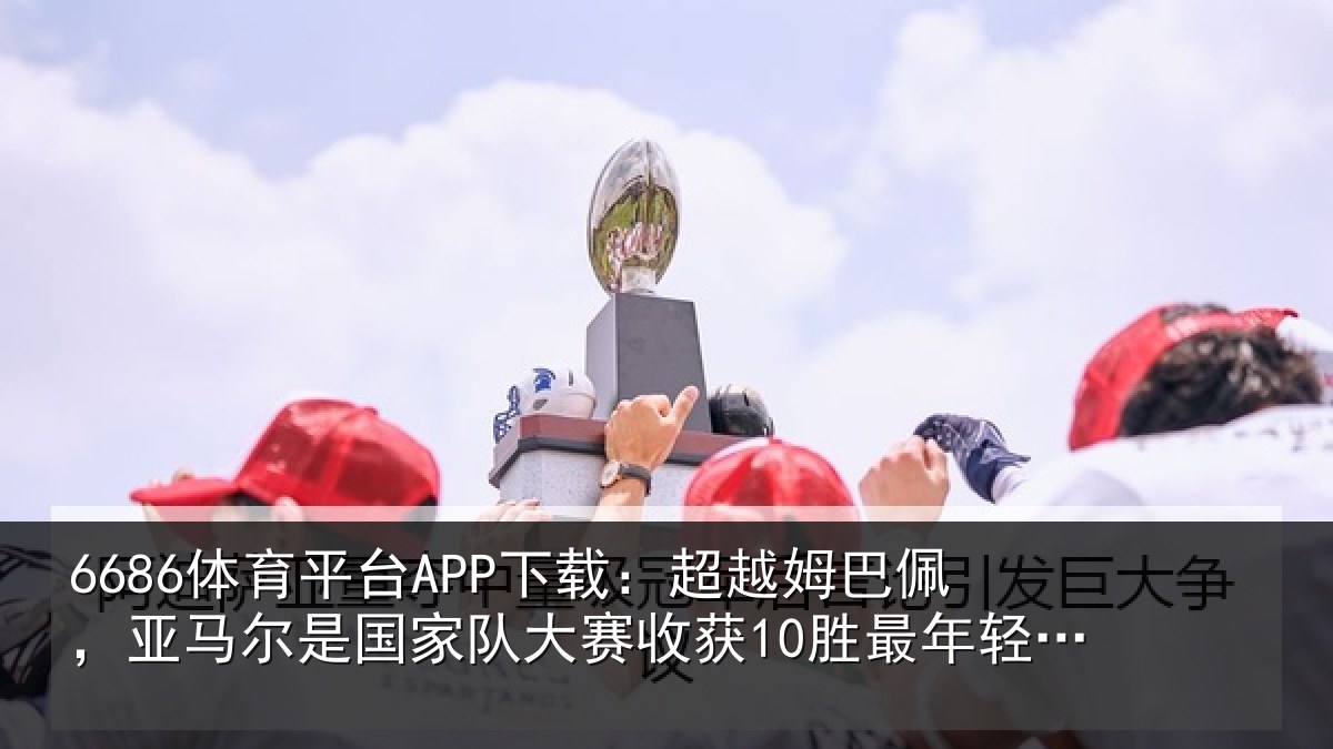 6686体育平台APP下载：超越相关情况家队相关情况的欧洲球员