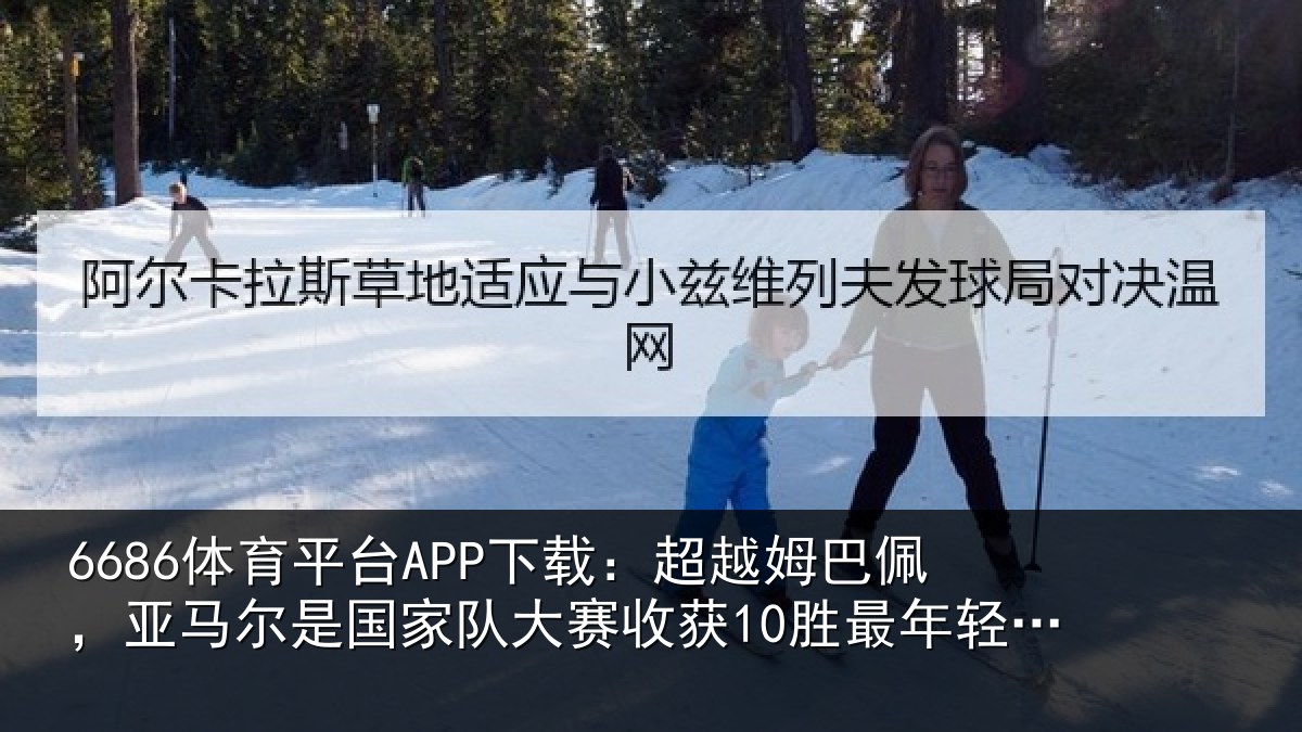 6686体育平台APP下载：超越姆巴佩，亚马尔是国家队大赛收获10胜最年轻的欧洲球员