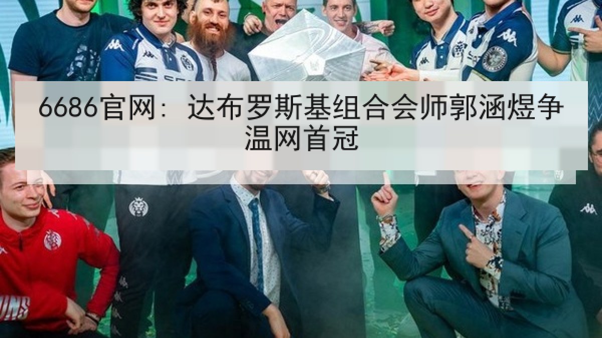 6686官网: 达布罗斯基组合会师郭涵煜争温网首冠