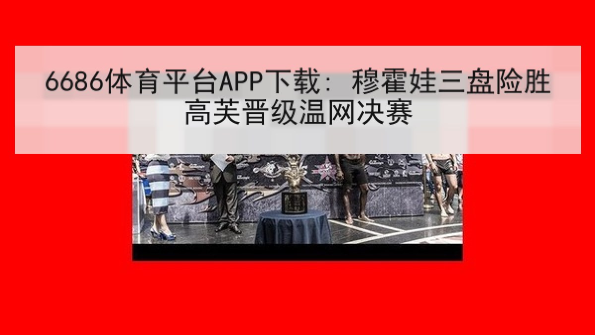 6686体育平台APP下载: 穆霍娃三盘险胜高芙晋级温网决赛