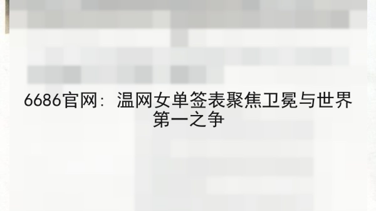 6686官网: 温网女单签表聚焦卫冕与世界第一之争 6686官网: 温网女单签表聚焦卫冕与世界第一之争