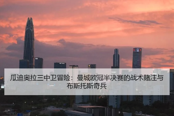 瓜迪奥拉三中卫冒险：曼城欧冠半决赛的战术赌注与布斯托斯奇兵