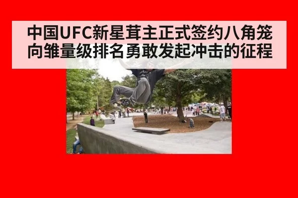 中国UFC新星茸主正式签约八角笼向雏量级排名勇敢发起冲击的征程