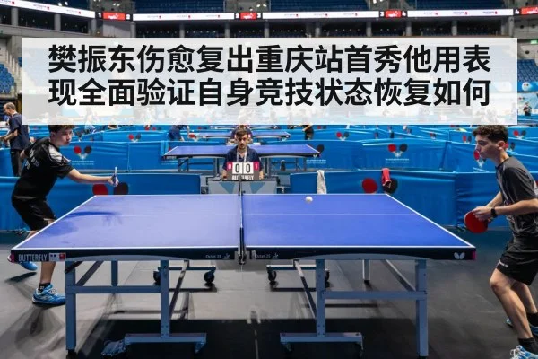 樊振东伤愈复出重庆站首秀他用表现全面验证自身竞技状态恢复如何