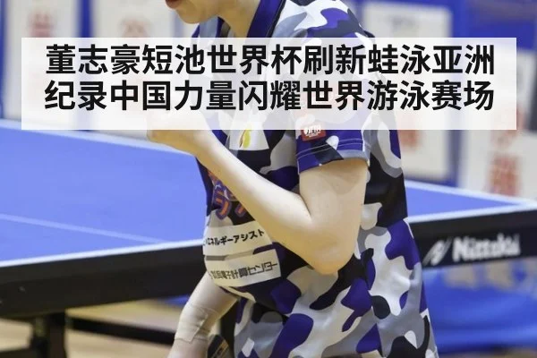 董志豪短池世界杯刷新蛙泳亚洲纪录中国力量闪耀世界游泳赛场